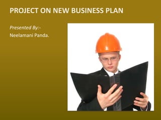 PROJECT ON NEW BUSINESS PLAN

Presented By:-
Neelamani Panda.
 