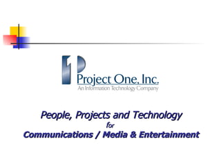 People, Projects and Technology f or  Communications / Media & Entertainment 