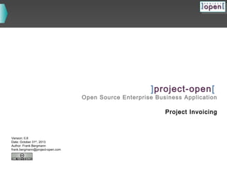 ]project-open[

Open Source Enterprise Business Application

Project Invoicing

Version: 0.8
Date: October 31th, 2013
Author: Frank Bergmann
frank.bergmann@project-open.com

 