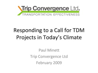 Responding to a Call for TDM Projects in Today’s Climate Paul Minett Trip Convergence Ltd February 2009 