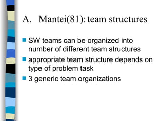 A. Mantei(81): team structures SW teams can be organized into number of different team structures appropriate team structure depends on type of problem task 3 generic team organizations 