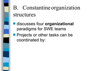 B. Constantine organization structures discusses four  organizational  paradigms for SWE teams Projects or other tasks can be coordinated by: 