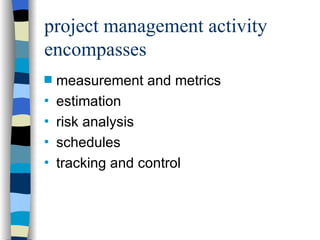 project management activity encompasses measurement and metrics estimation risk analysis schedules tracking and control 