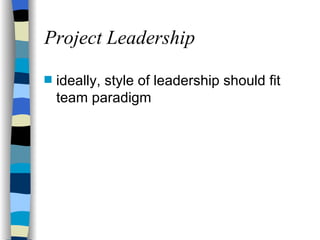 Project Leadership ideally, style of leadership should fit team paradigm 