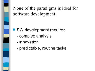 None of the paradigms is ideal for software development. SW development requires - complex analysis - innovation - predictable, routine tasks 