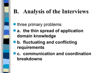 B. Analysis of the Interviews three primary problems a. the thin spread of application domain knowledge b. fluctuating and conflicting requirements  c. communication and coordination breakdowns   