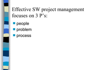 Effective SW project management focuses on 3 P’s: people problem process 