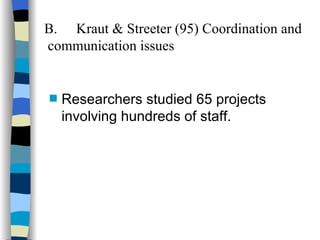 B. Kraut & Streeter (95) Coordination and  communication issues Researchers studied 65 projects involving hundreds of staff. 