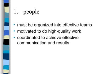 1. people must be organized into effective teams motivated to do high-quality work coordinated to achieve effective communication and results 