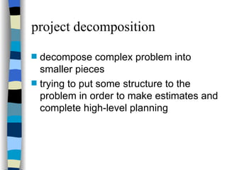 project decomposition decompose complex problem into smaller pieces trying to put some structure to the problem in order to make estimates and complete high-level planning 