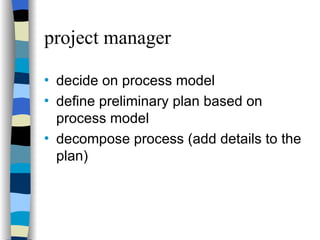 project manager decide on process model define preliminary plan based on process model decompose process (add details to the plan) 