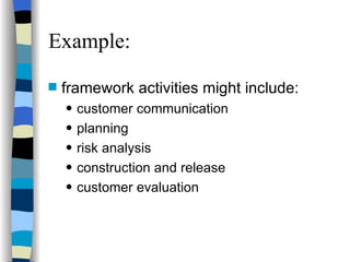 Example: framework activities might include: customer communication planning risk analysis construction and release customer evaluation 