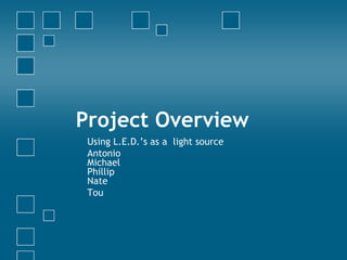 Project Overview Using L.E.D.’s as a  light source Antonio Michael Phillip Nate Tou 