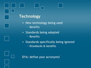 Technology New technology being used Benefits Standards being adopted Benefits Standards specifically being ignored Drawbacks & benefits DYA: define your acronyms! 