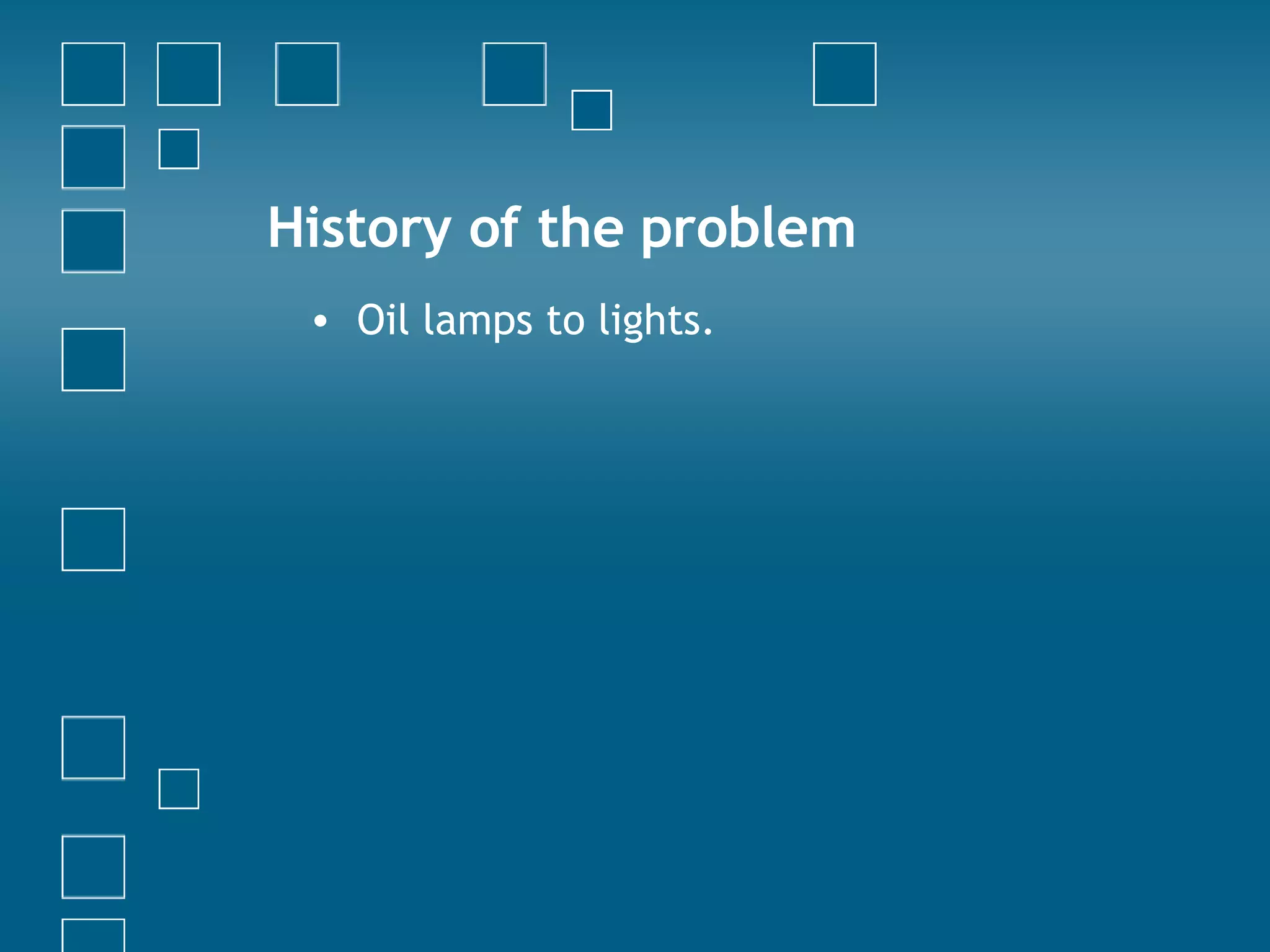 History of the problem Oil lamps to lights. 