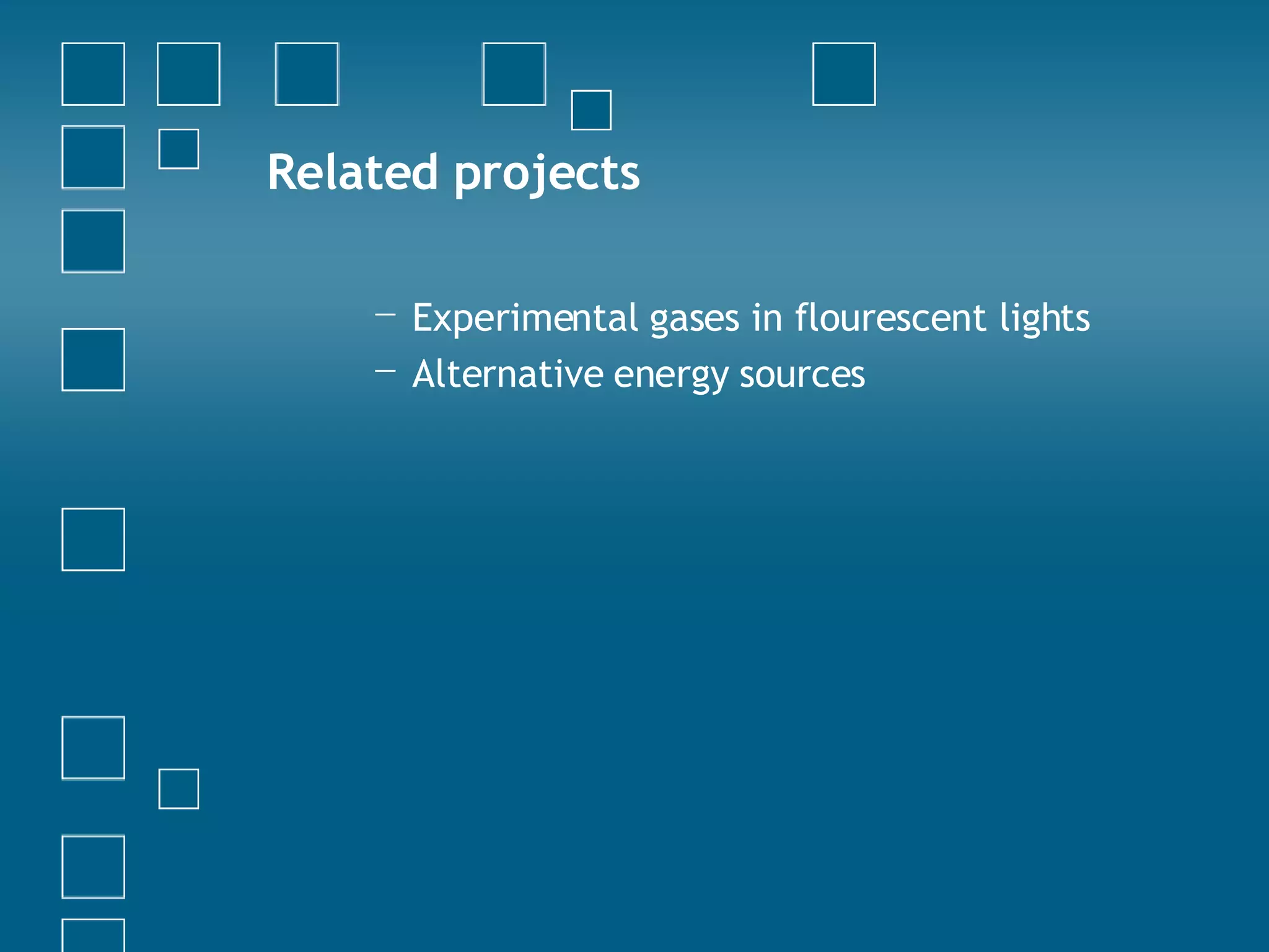 Related projects Experimental gases in flourescent lights Alternative energy sources 