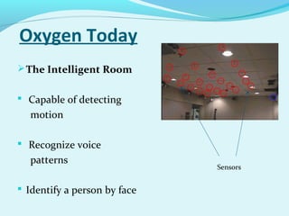 Oxygen Today
The Intelligent Room
 Capable of detecting
motion
 Recognize voice
patterns
 Identify a person by face
Sensors
 