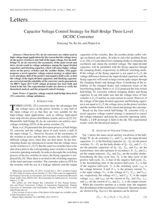 IEEE TRANSACTIONS ON POWER ELECTRONICS, VOL. 29, NO. 4, APRIL 2014 1557 
Letters 
Capacitor Voltage Control Strategy for Half-Bridge Three-Level 
DC/DC Converter 
Xiaoyang Yu, Ke Jin, and Zhijun Liu 
Abstract—Three-level (TL) dc–dc converters are widely used in 
high-voltage input applications for the reason that the voltage stress 
on the power switches is only half of the input voltage. For the half-bridge 
TL dc–dc converter, the asymmetry of the main circuit and 
drive circuit result in voltage unbalance among the input divided 
capacitors and blocking capacitor, which will cause higher voltage 
stress on the power switches and the rectifier diodes. This paper 
proposes a novel capacitor voltage control strategy to adjust duty 
cycle and phase shift of the positive and negative half-cycles so that 
the voltage of the input-divided capacitors and blocking capacitor 
are corrected and the reliability of the converter can be guaranteed. 
An 800-V input 28-V/2-kW output prototype has been built and 
tested in the lab. The experimental results are shown to verify the 
theoretical analysis and the proposed control strategy. 
Index Terms—Capacitor voltage control, half-bridge three-level 
(TL) converter, voltage unbalance. 
I. INTRODUCTION 
THREE-LEVEL (TL) converters have the advantages that 
the voltage stress on the power switches is only half of 
the input voltage [1] so that they are very suitable for the 
high-voltage input applications, such as subway, high-speed 
train, ship-electric-power-distribution system, and so on [2]–[4]. 
Meanwhile, half-bridge TL dc–dc converters can achieve zero-voltage 
switching (ZVS) of the power switches [5]. 
Ruan et al. [6] presented the derivation process of half-bridge 
TL converter and the voltage stress of each switch is half of 
the input voltage Vin . However, because of the asymmetry of 
the switches in series and the drive circuits, the switches suffer 
different voltage stress when they are shut down. So the free-wheeling 
diodes are introduced to ensure that the voltage stress 
on the switches is Vin /2 [7]. But the outer two switches have to be 
shut down prior to the corresponding inner switches to keep the 
converter operating normally. In order to decouple the switching 
process of the two switches in series, the flying capacitor is em-ployed 
[8], [9]. Then, there is no limit to the switching sequence 
of the outer and inner switches. The converter achieves ZVS for 
the switches with the use of a leakage inductor and the output 
Manuscript received May 20, 2013; revised July 1, 2013; accepted August 
10, 2013. Date of current version October 15, 2013. This work was supported by 
the Nanjing University of Aeronautics and Astronautics Fundamental Research 
Funds under Grant NE2013102. Recommended for publication by Associate 
Editor C. C. Mi. 
The authors are with Jiangsu Key Laboratory of New Energy Genera-tion 
and Power Conversion, College of Automation Engineering, Nanjing 
University of Aeronautics and Astronautics, Nanjing 210016, China (e-mail: 
jinke@nuaa.edu.cn). 
Color versions of one or more of the figures in this paper are available online 
at http://ieeexplore.ieee.org. 
Digital Object Identifier 10.1109/TPEL.2013.2279173 
capacitors of the switches. But, the rectifier diodes suffer volt-age 
oscillation and spikes. In order to solve this problem, Ruan 
et al. [10], [11] introduced two clamping diodes to eliminate the 
oscillation and clamp the rectified voltage. The input-divided 
capacitors will be paralleled with the flying capacitor though 
the clamping diodes, respectively, in different switching mode. 
If the voltage of the flying capacitor is not equal to Vin /2, the 
voltage difference between the input-divided capacitors and the 
flying capacitor will result in large current spike surges through 
the clamping diodes and damage them. Considering of the re-liability 
of the clamped diodes and conduction losses of the 
freewheeling diodes, Barbi et al. [12] proposed the four-switch 
half-bridge TL converter without clamping diodes and flying 
capacitor. It can still make sure that the voltage stress of four 
switches is Vin /2 and has no rush current in circuit. However, if 
the voltage of the input-divided capacitors and blocking capaci-tor 
is not equal to Vin /2, the voltage stress on the power switches 
and the rectifier diodes will be raised and damage the converter. 
Based on the four-switch half-bridge TL converter [12], a 
novel capacitor voltage control strategy is proposed to correct 
the voltage unbalance and keep the converter operating safely. 
Finally, a 2-kW prototype is built in the lab. The experimental 
results verify the theoretical analysis. 
II. ANALYSIS OF VOLTAGE UNBALANCE 
Fig. 1 shows the main circuit and key waveforms of the half-bridge 
TL dc–dc converter. Cd1 and Cd2 are the input-divided 
capacitors. Cb is the blocking capacitor. Q1−Q4 are the power 
switches, D1−D4 are the body diodes of Q1−Q4 , and C1−C4 
are the parasitic capacitors of Q1−Q4 . TR1 and TR2 are the 
transformers, turn ratio (primary to secondary): K. Lf1 and Lf2 
are the output inductors. DR1 and DR2 are the rectifier diodes. 
Considering the duty cycle loss, Dp is the duty cycle of the 
positive half-cycle, Dn is that of the negative half-cycle. Tpf 
is the freewheeling time of the positive half-cycle, Tnf is that 
of the negative half-cycle. Ts is the switching cycle. vAB is 
the voltage between A and B, ip is the primary current, Vin 
is the input voltage, VCb is the voltage of Cb, VCd1 and VCd2 
are, respectively, the voltage of Cd1 and Cd2. Vo is the output 
voltage. iDR1 and iDR2 are the current of DR1 and DR2. iLf1 
and iLf2 are the current of Lf1 and Lf2 . Io is the output current. 
When the converter operates at a steady state, the magnetic 
flux distribution of the transformer is balanced. Operationmodes 
are shown in Fig. 2(a)–(c), the equation can be derived: 
(Vin − VCb)DpTs = VCbDnTs . (1) 
0885-8993 © 2013 IEEE 
 