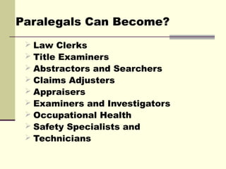 Paralegals Can Become?
  Law Clerks
  Title Examiners
  Abstractors and Searchers
  Claims Adjusters
  Appraisers
  ...