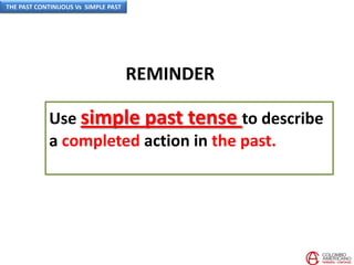 Use simple past tense to describe
a completed action in the past.
REMINDER
THE PAST CONTINUOUS Vs SIMPLE PAST
 