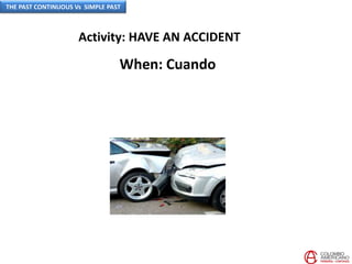 Activity: HAVE AN ACCIDENT
When: Cuando
THE PAST CONTINUOUS Vs SIMPLE PAST
 