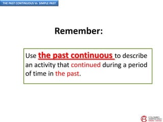 Remember:
Use the past continuous to describe
an activity that continued during a period
of time in the past.
THE PAST CONTINUOUS Vs SIMPLE PAST
 
