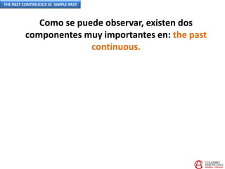 Como se puede observar, existen dos
componentes muy importantes en: the past
continuous.
THE PAST CONTINUOUS Vs SIMPLE PAST
 