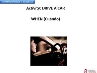 Activity: DRIVE A CAR
WHEN (Cuando)
THE PAST CONTINUOUS Vs SIMPLE PAST
 