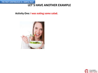 LET´S HAVE ANOTHER EXAMPLE
Activity One: I was eating some salad.
THE PAST CONTINUOUS Vs SIMPLE PAST
 