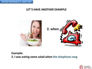 LET´S HAVE ANOTHER EXAMPLE
Example:
2. I was eating some salad when the telephone rang
2. when
THE PAST CONTINUOUS Vs SIMPLE PAST
 