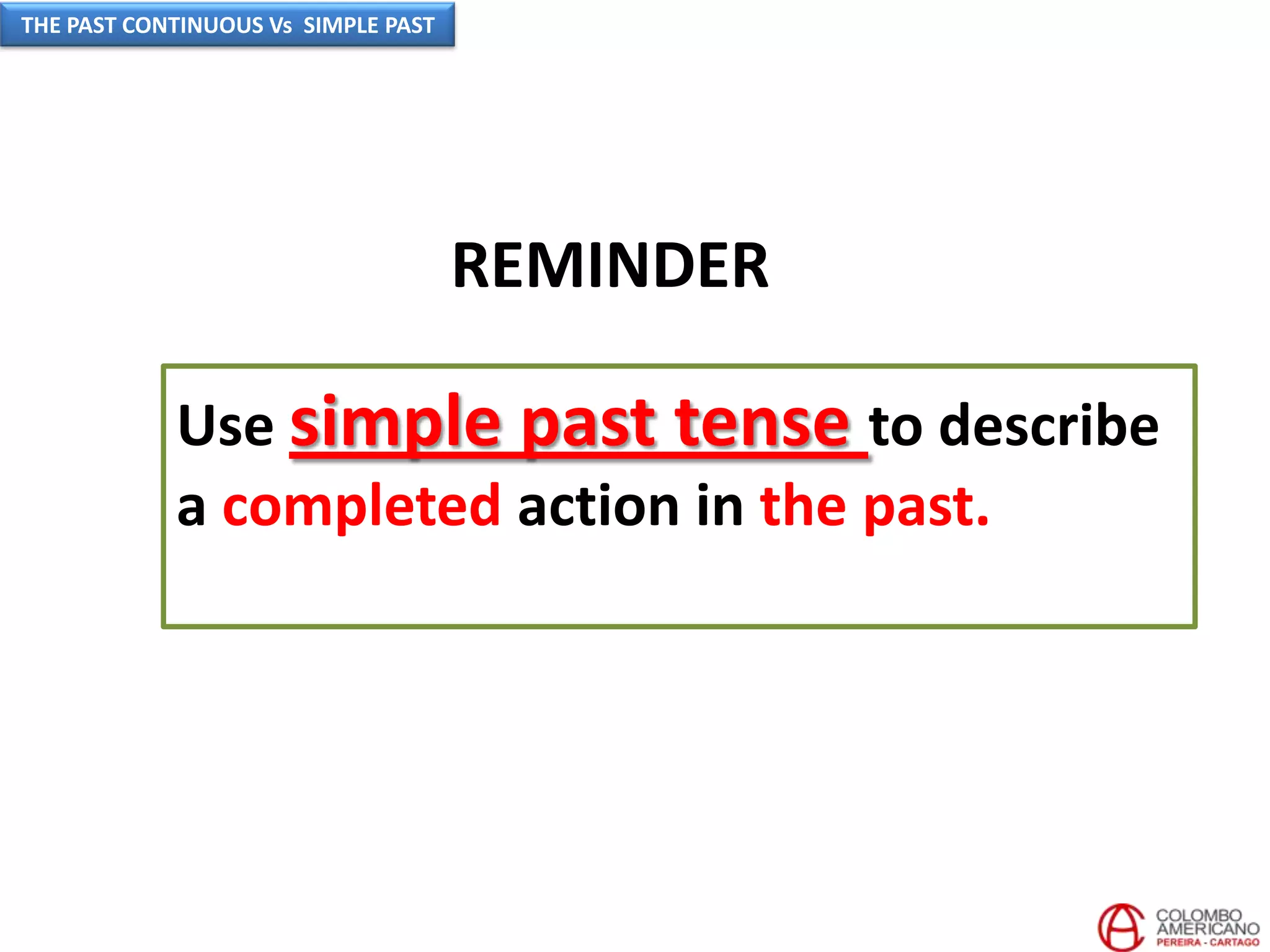 Use simple past tense to describe
a completed action in the past.
REMINDER
THE PAST CONTINUOUS Vs SIMPLE PAST
 