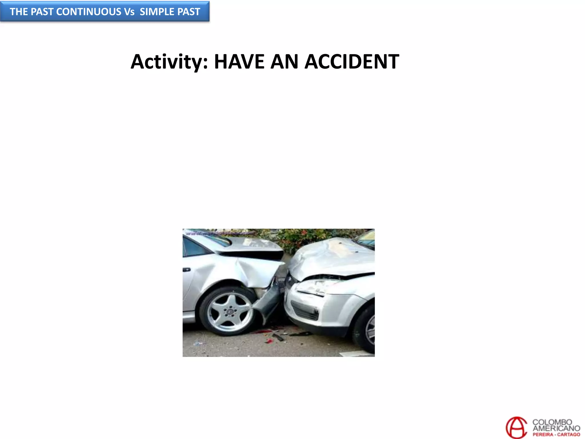 Activity: HAVE AN ACCIDENT
THE PAST CONTINUOUS Vs SIMPLE PAST
 