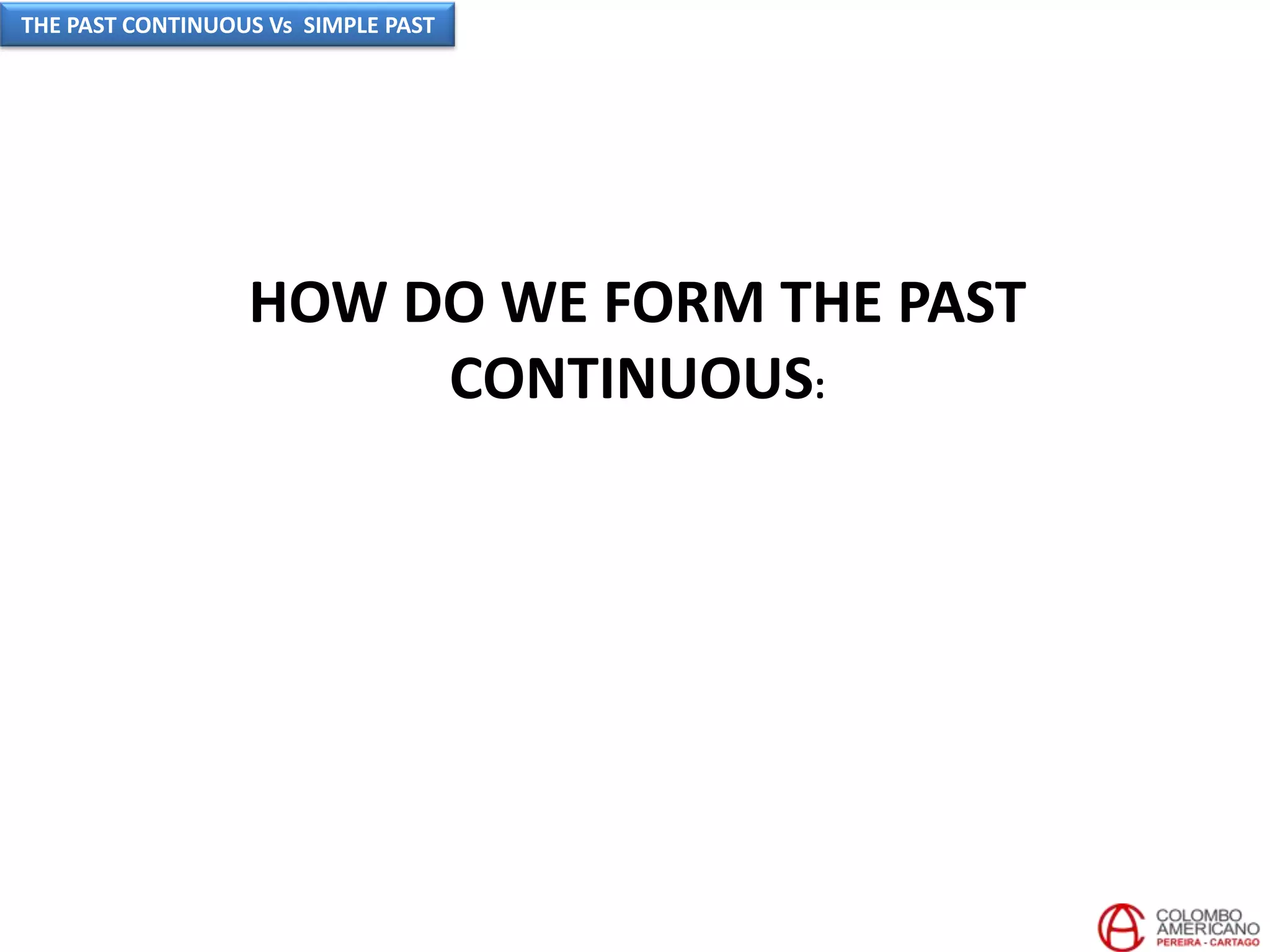 HOW DO WE FORM THE PAST
CONTINUOUS:
THE PAST CONTINUOUS Vs SIMPLE PAST
 