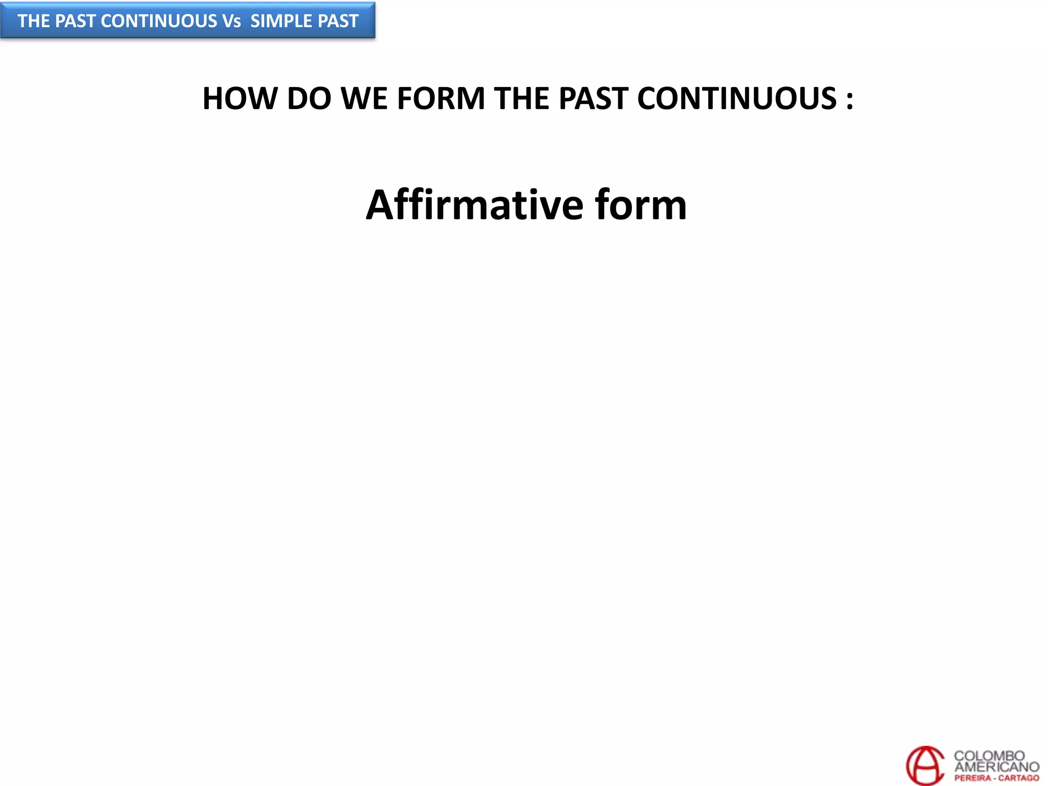 HOW DO WE FORM THE PAST CONTINUOUS :
Affirmative form
THE PAST CONTINUOUS Vs SIMPLE PAST
 