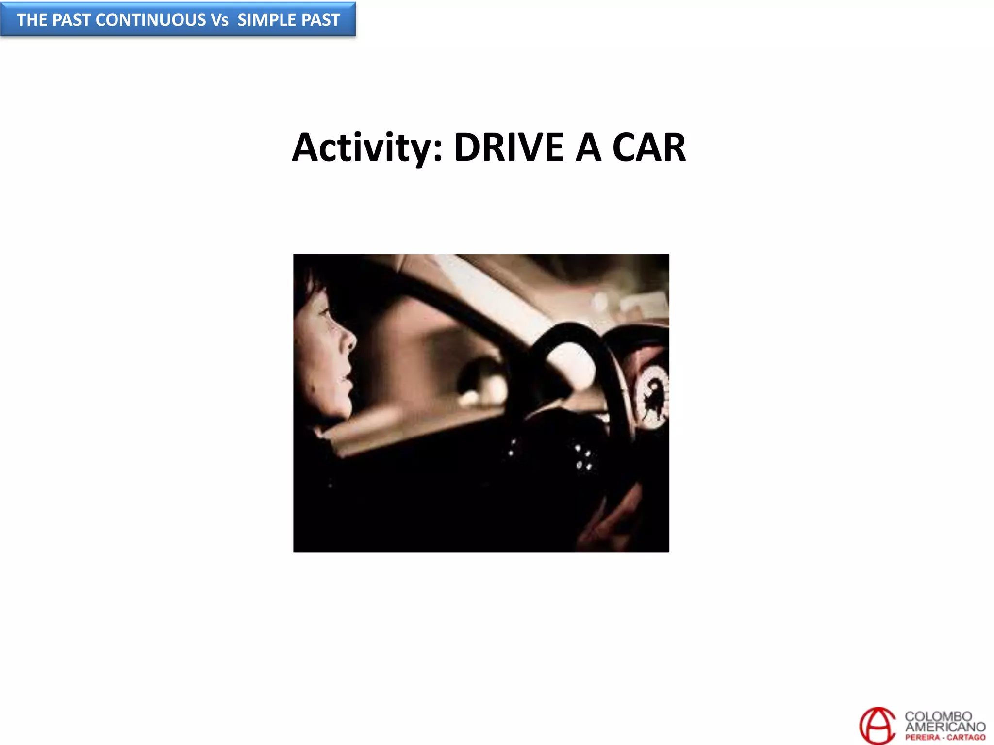 Activity: DRIVE A CAR
THE PAST CONTINUOUS Vs SIMPLE PAST
 