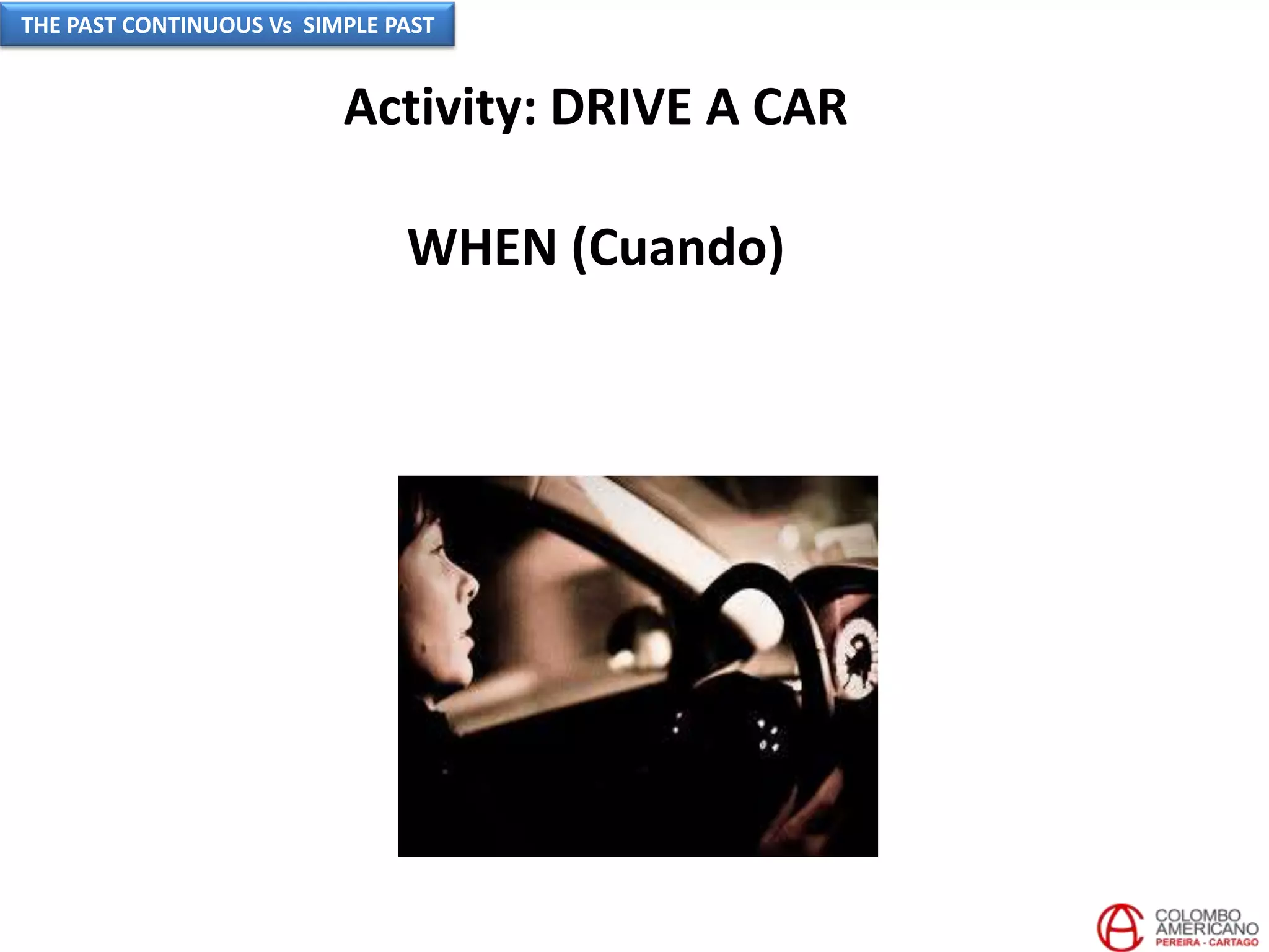 Activity: DRIVE A CAR
WHEN (Cuando)
THE PAST CONTINUOUS Vs SIMPLE PAST
 