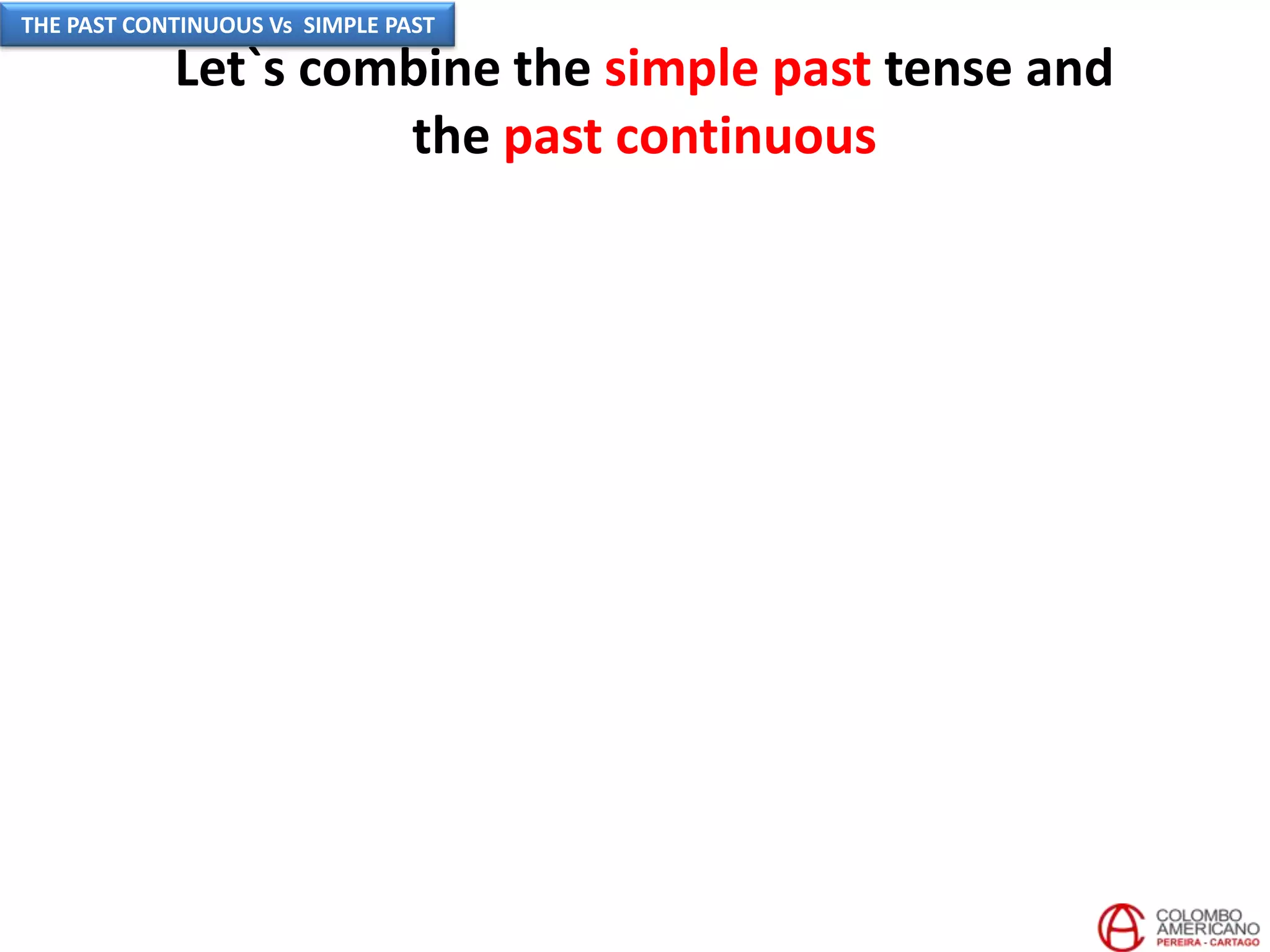 Let`s combine the simple past tense and
the past continuous
THE PAST CONTINUOUS Vs SIMPLE PAST
 