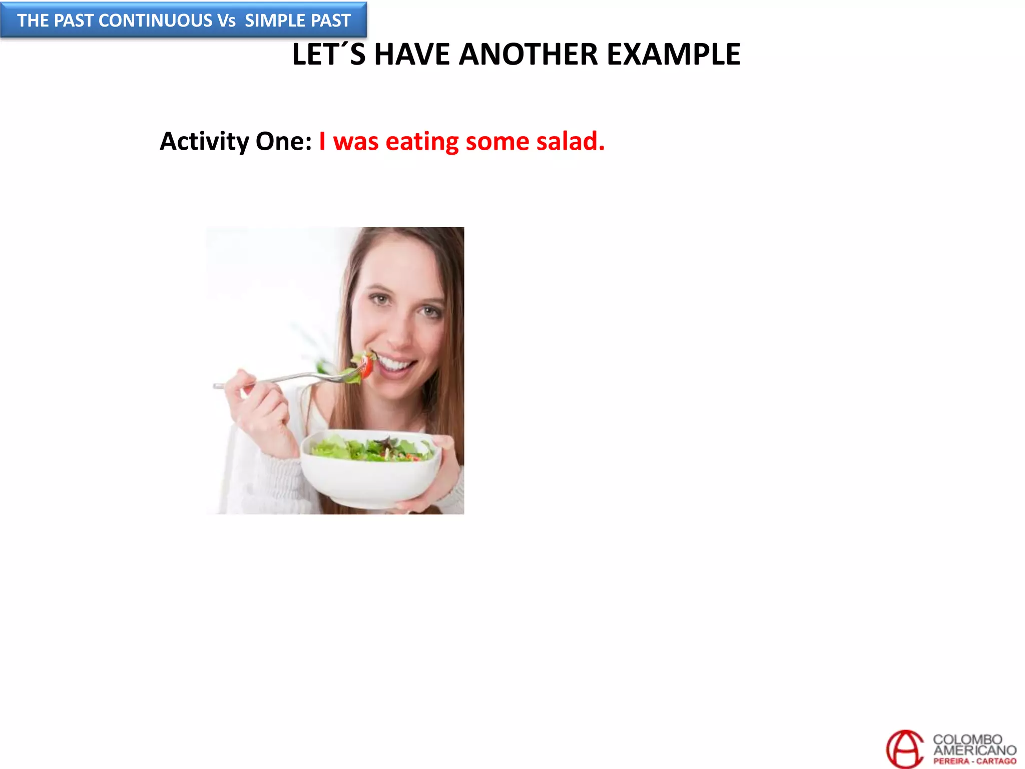 LET´S HAVE ANOTHER EXAMPLE
Activity One: I was eating some salad.
THE PAST CONTINUOUS Vs SIMPLE PAST
 