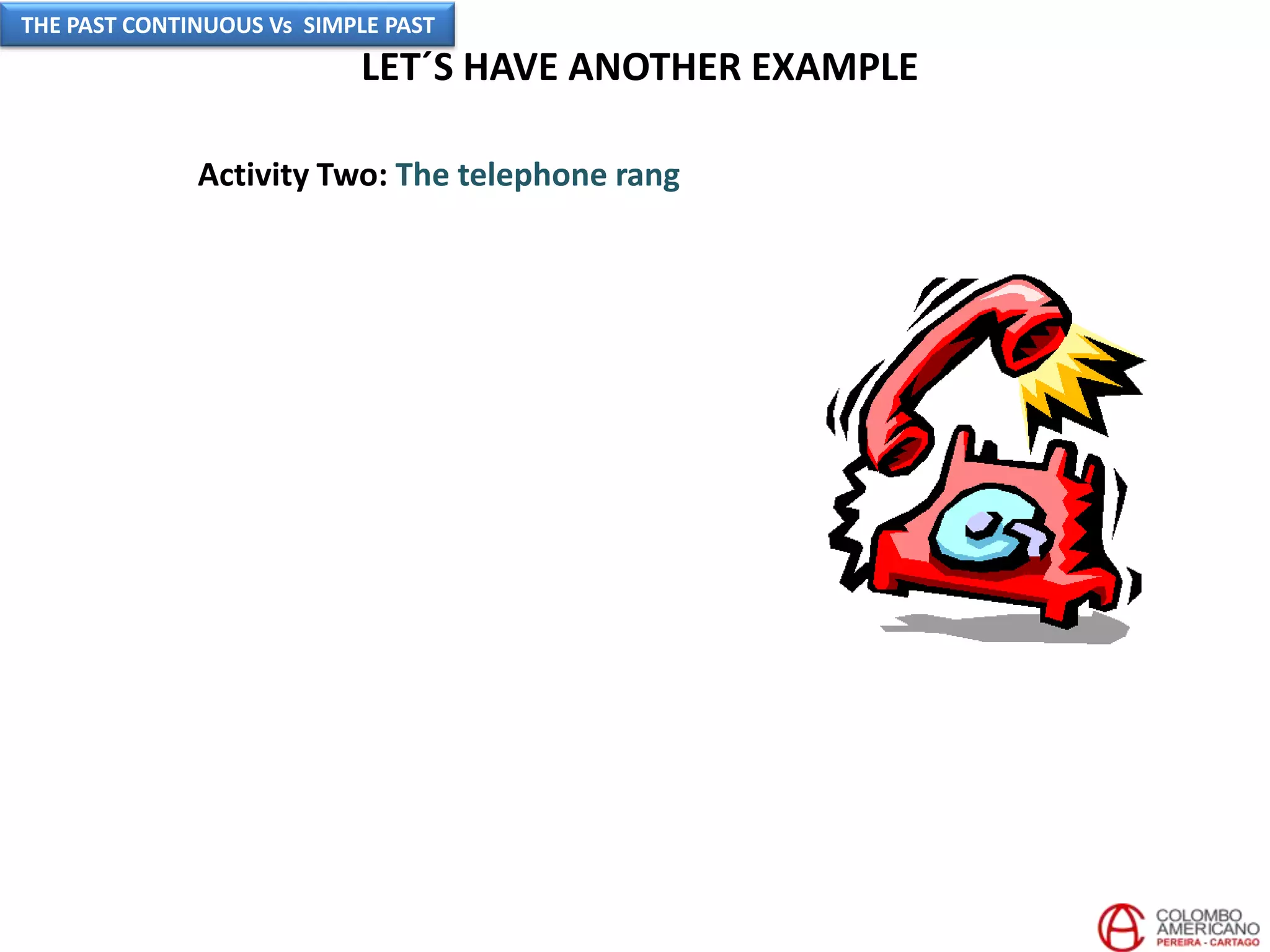 LET´S HAVE ANOTHER EXAMPLE
Activity Two: The telephone rang
THE PAST CONTINUOUS Vs SIMPLE PAST
 