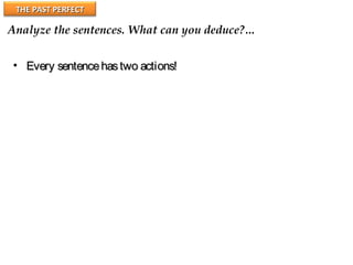 THE PAST PERFECTTHE PAST PERFECT
Analyze the sentences. What can you deduce?…
• Every sentencehastwo actions!Every sentencehastwo actions!
 
