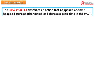 THE PAST PERFECTTHE PAST PERFECT
The PAST PERFECT describes an action that happened or didn´t
happen before another action or before a specific time in the PAST.
 
