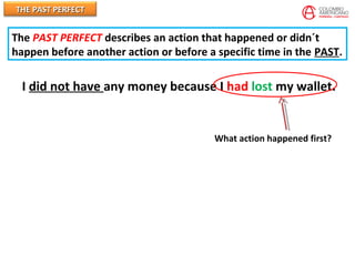 THE PAST PERFECTTHE PAST PERFECT
I did not have any money because I had lost my wallet.
What action happened first?
The PAST PERFECT describes an action that happened or didn´t
happen before another action or before a specific time in the PAST.
 