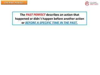 THE PAST PERFECTTHE PAST PERFECT
The PAST PERFECT describes an action that
happened or didn´t happen before another action
or BEFORE A SPECIFIC TIME IN THE PAST.
 