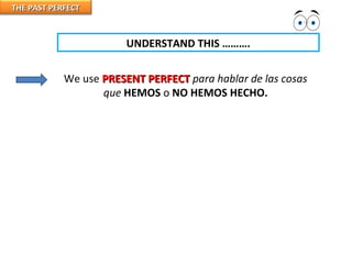 THE PAST PERFECTTHE PAST PERFECT
UNDERSTAND THIS ……….
We use PRESENT PERFECTPRESENT PERFECT para hablar de las cosas
que HEMOS o NO HEMOS HECHO.
 