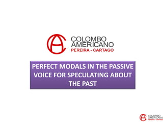 PERFECT MODALS IN THE PASSIVE
VOICE FOR SPECULATING ABOUT
THE PAST
 