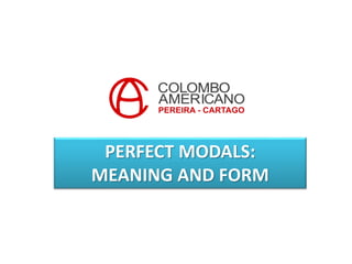 PERFECT MODALS:
MEANING AND FORM
 