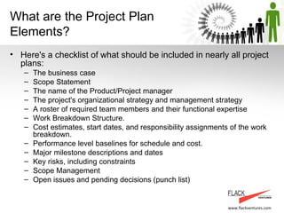 What are the Project Plan Elements? <ul><li>Here's a checklist of what should be included in nearly all project plans:  </...
