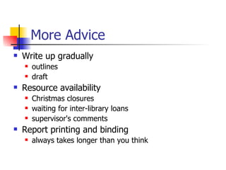 More Advice Write up gradually outlines draft Resource availability Christmas closures waiting for inter-library loans supervisor's comments Report printing and binding always takes longer than you think 