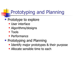 Prototyping and Planning  Prototype to explore User interface Algorithms/designs Tools Performance Prototyping and Planning Identify major prototypes & their purpose Allocate sensible time to each 
