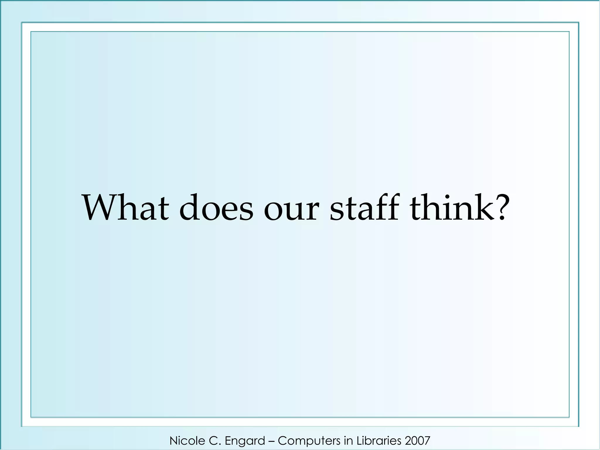 What does our staff think? Nicole C. Engard – Computers in Libraries 2007 
